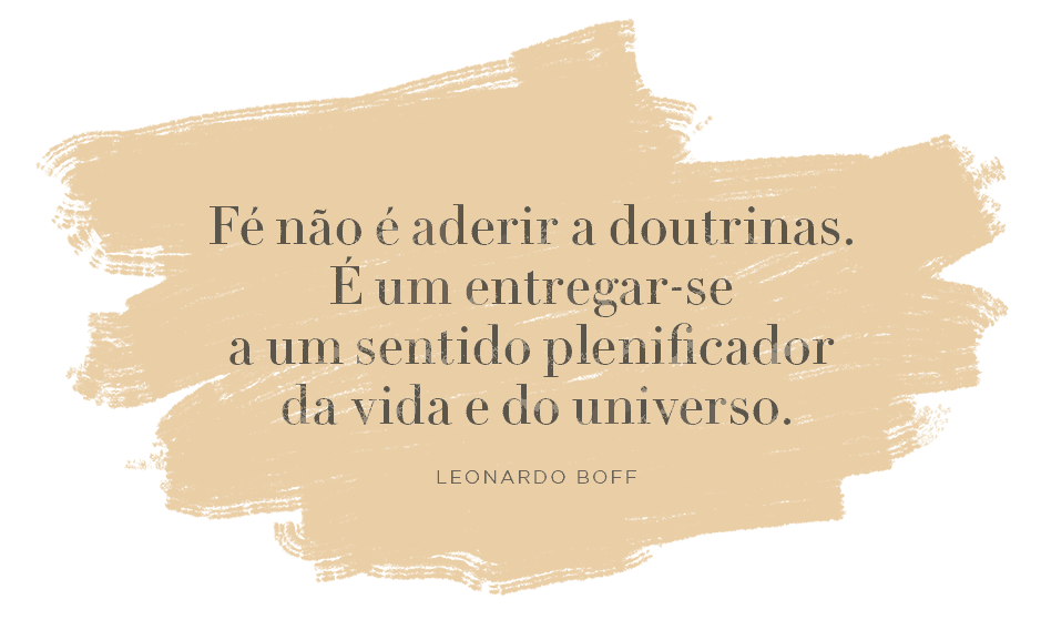 "La fe no es adherirse a las doctrinas. Es entregarse a un sentido pleno de la vida y del Universo" - Leonardo Boff